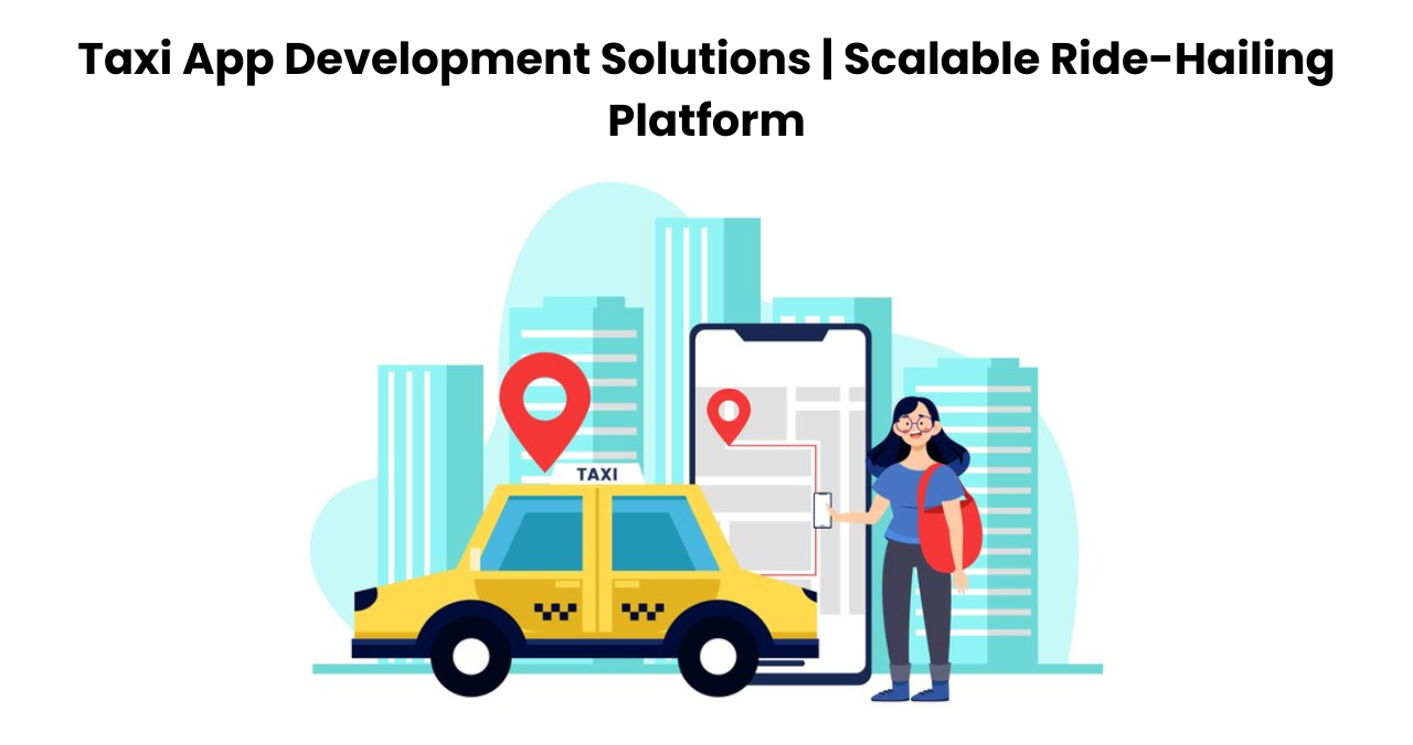 Taxi App Development Solutions | Scalable Ride-Hailing Platform